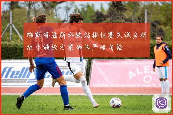 维斯塔潘新加坡站排位赛失误分析红牛调校方案面临严峻考验